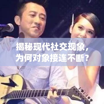 揭秘現代社交現象,為何對象接連不斷?