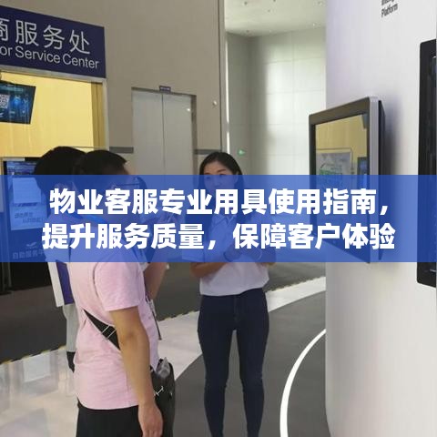 物業客服專業用具使用指南,提升服務質量,保障客戶體驗