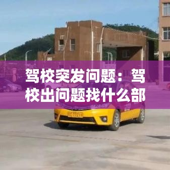 駕校突發問題：駕校出問題找什么部門 