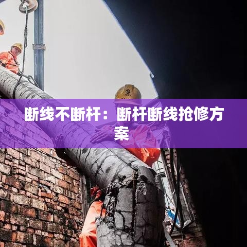 斷線不斷桿：斷桿斷線搶修方案 