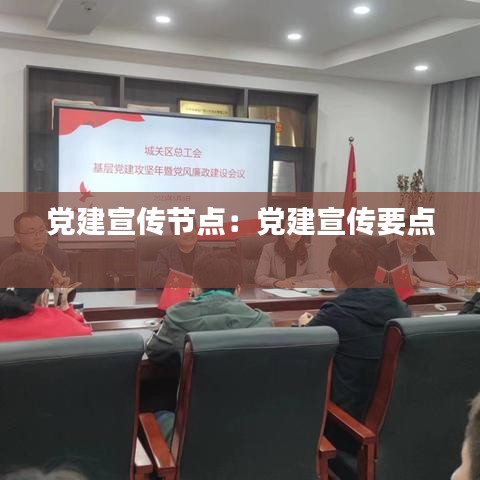 黨建宣傳節點：黨建宣傳要點 
