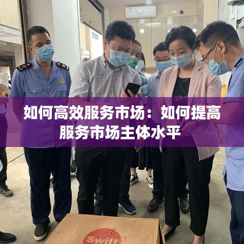 如何高效服務市場：如何提高服務市場主體水平 
