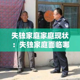 失獨家庭家庭現狀：失獨家庭面臨哪些問題 