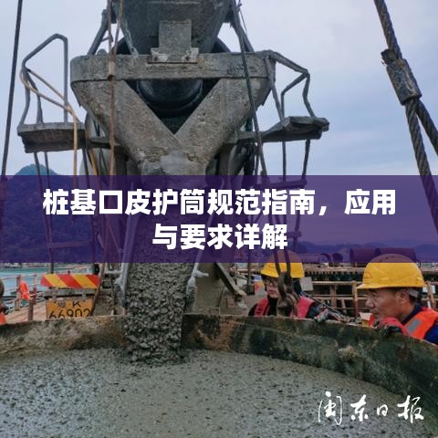 樁基口皮護筒規范指南，應用與要求詳解