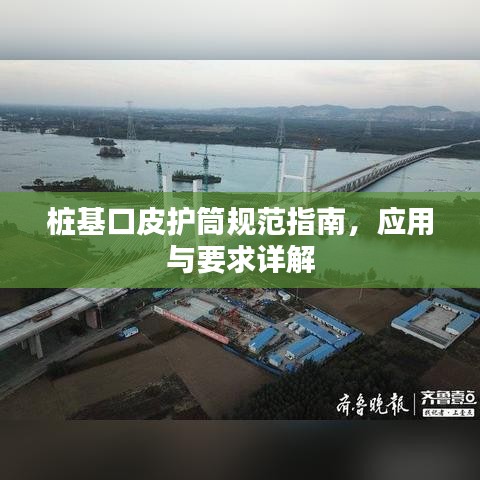 樁基口皮護(hù)筒規(guī)范指南,應(yīng)用與要求詳解