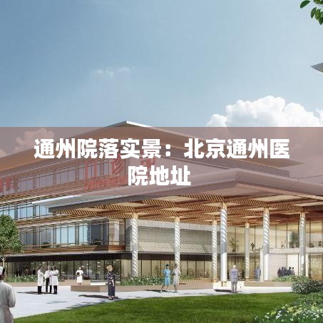通州院落實景:北京通州醫院地址