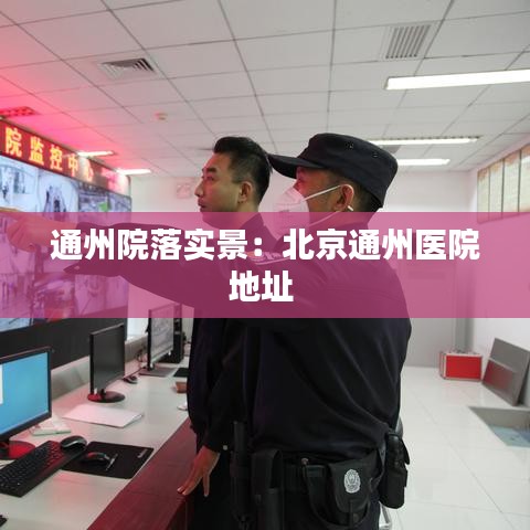 通州院落實景:北京通州醫院地址