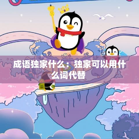 成語獨家什么:獨家可以用什么詞代替