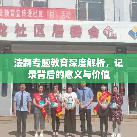 法制專題教育深度解析,記錄背后的意義與價值