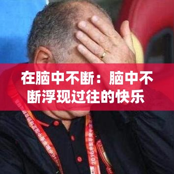 在腦中不斷：腦中不斷浮現過往的快樂 