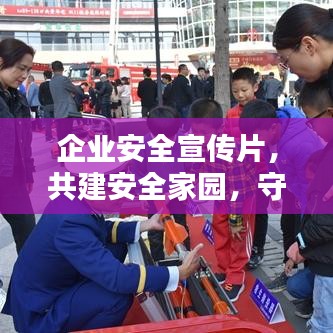 企業安全宣傳片,共建安全家園,守護每一份價值的重要性