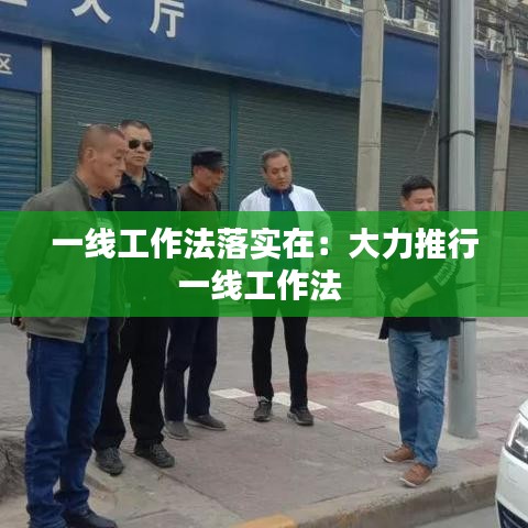 一線工作法落實在:大力推行一線工作法