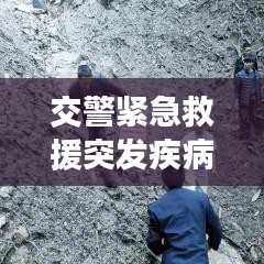 交警緊急救援突發疾病司機,生命至上,為民服務行動贊歌