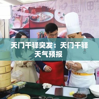 天門干驛突發：天門干驛天氣預報 