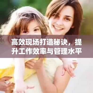 高效現場打造秘訣,提升工作效率與管理水平的黃金法則