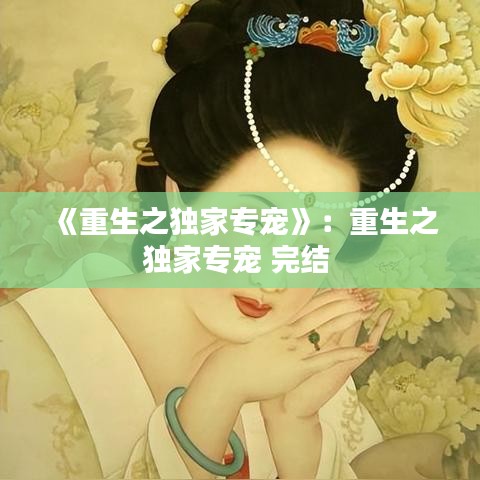 《重生之獨(dú)家專寵》:重生之獨(dú)家專寵 完結(jié)