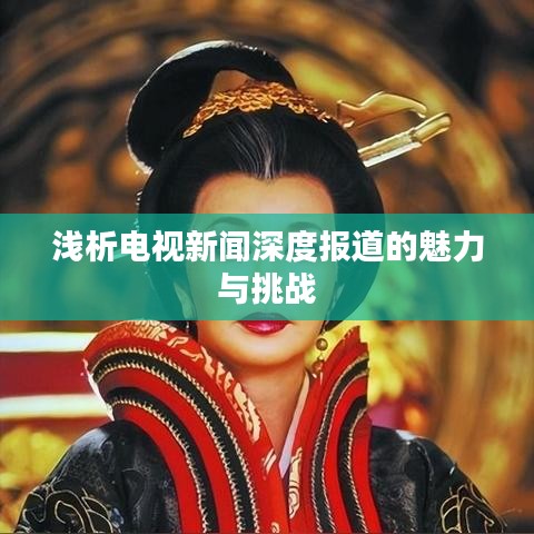 淺析電視新聞深度報道的魅力與挑戰(zhàn)