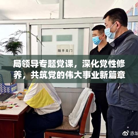 局領導專題黨課，深化黨性修養(yǎng)，共筑黨的偉大事業(yè)新篇章