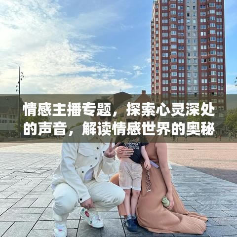 情感主播專題,探索心靈深處的聲音,解讀情感世界的奧秘