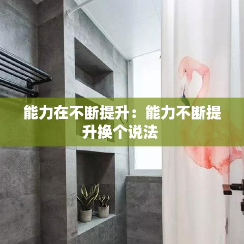 能力在不斷提升:能力不斷提升換個(gè)說法