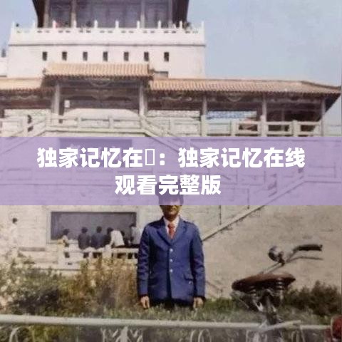 獨家記憶在綫:獨家記憶在線觀看完整版
