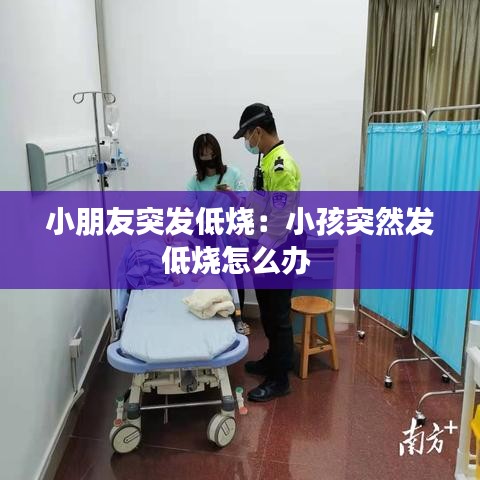 小朋友突發低燒：小孩突然發低燒怎么辦 