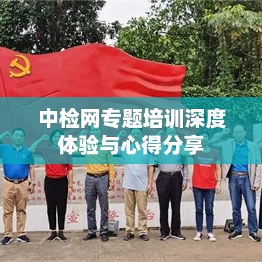 中檢網專題培訓深度體驗與心得分享