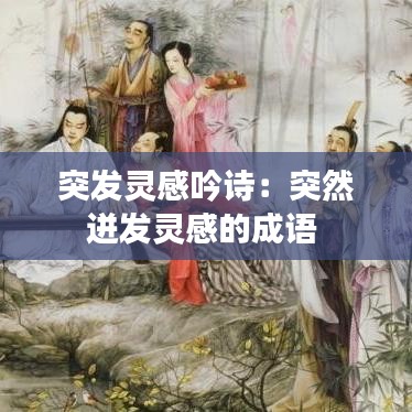突發靈感吟詩：突然迸發靈感的成語 