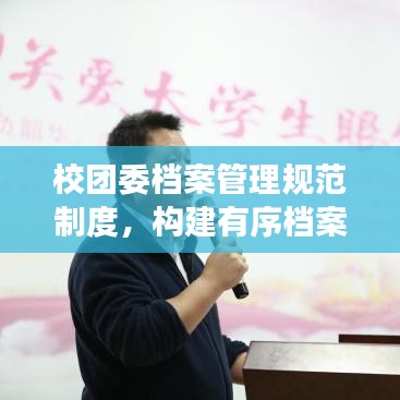 校團委檔案管理規范制度，構建有序檔案體系，提升管理效率與品質