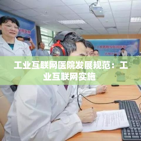 工業互聯網醫院發展規范:工業互聯網實施