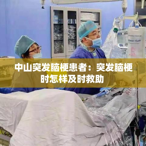 中山突發腦梗患者:突發腦梗時怎樣及時救助