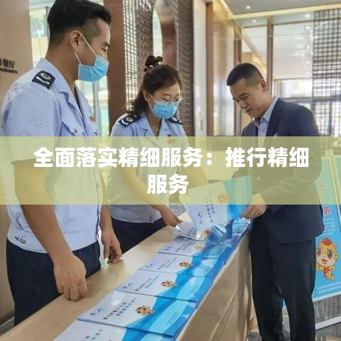 全面落實(shí)精細(xì)服務(wù):推行精細(xì)服務(wù)