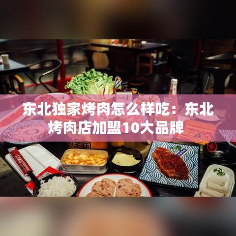 東北獨(dú)家烤肉怎么樣吃:東北烤肉店加盟10大品牌