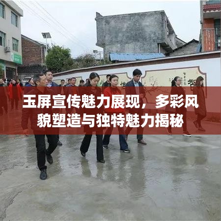 玉屏宣傳魅力展現,多彩風貌塑造與獨特魅力揭秘