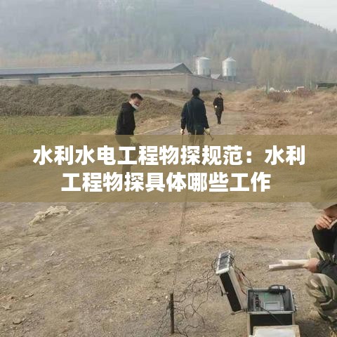 水利水電工程物探規范:水利工程物探具體哪些工作