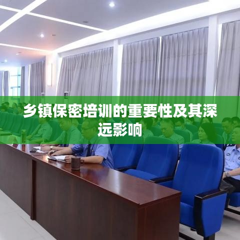 鄉鎮保密培訓的重要性及其深遠影響