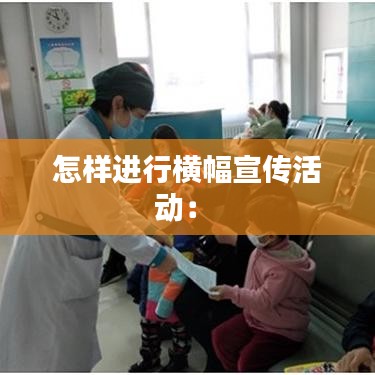 怎樣進行橫幅宣傳活動: