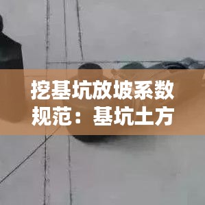 挖基坑放坡系數規范:基坑土方開挖放坡系數表
