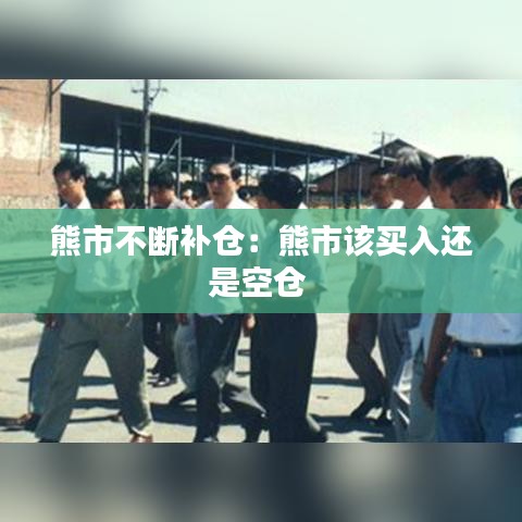 熊市不斷補倉：熊市該買入還是空倉 