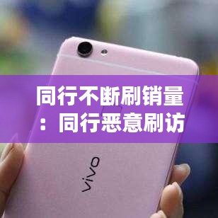 同行不斷刷銷量:同行惡意刷訪客怎么辦