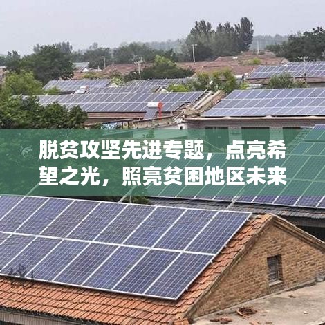 脫貧攻堅(jiān)先進(jìn)專題,點(diǎn)亮希望之光,照亮貧困地區(qū)未來路