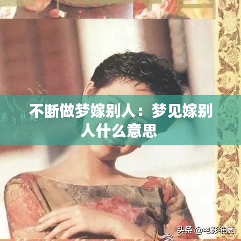不斷做夢(mèng)嫁別人:夢(mèng)見嫁別人什么意思