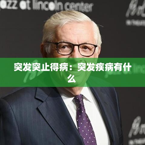 突發(fā)突止得病:突發(fā)疾病有什么