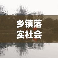 鄉(xiāng)鎮(zhèn)落實社會治理措施:鄉(xiāng)鎮(zhèn)社會治理工作實施方案