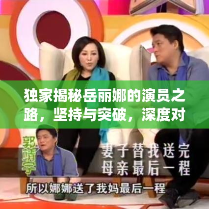 獨(dú)家揭秘岳麗娜的演員之路，堅(jiān)持與突破，深度對(duì)話展現(xiàn)真實(shí)自我