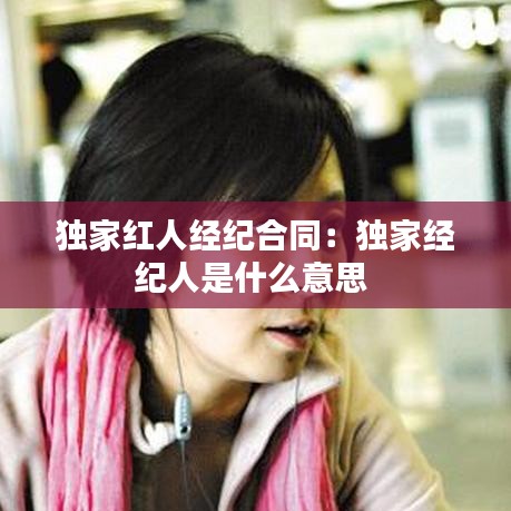 獨家紅人經紀合同:獨家經紀人是什么意思