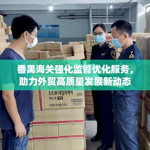 番禺海關(guān)強(qiáng)化監(jiān)管優(yōu)化服務(wù),助力外貿(mào)高質(zhì)量發(fā)展新動(dòng)態(tài)