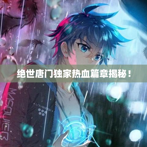 絕世唐門獨家熱血篇章揭秘！