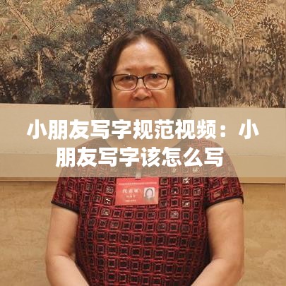 小朋友寫字規范視頻:小朋友寫字該怎么寫