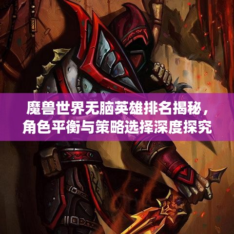 魔獸世界無腦英雄排名揭秘，角色平衡與策略選擇深度探究